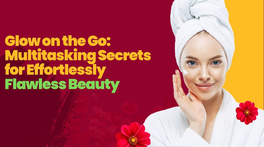 Glow on the Go: Multitasking Secrets for Effortlessly Flawless Beauty
